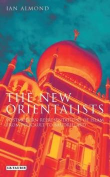 The New Orientalists : Postmodern Representations of Islam from Foucault to Baudrillard