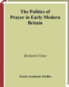 The Politics of Prayer in Early Modern Britain : Church and State in Seventeenth-Century England