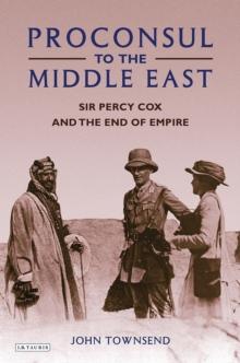 Proconsul to the Middle East : Sir Percy Cox and the End of Empire