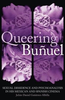 Queering Bunuel : Sexual Dissidence and Psychoanalysis in His Mexican and Spanish Cinema