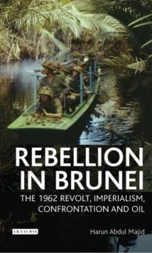 Rebellion in Brunei : The 1962 Revolt, Imperialism, Confrontation and Oil