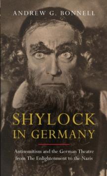 Shylock in Germany : Antisemitism and the German Theatre from the Enlightenment to the Nazis