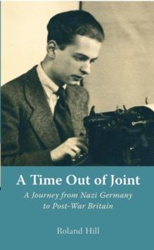 A Time Out of Joint : A Journey from Nazi Germany to Post-War Britain