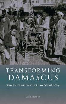 Transforming Damascus : Space and Modernity in an Islamic City