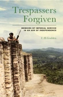 Trespassers Forgiven : Memoirs of Imperial Service in an Age of Independence