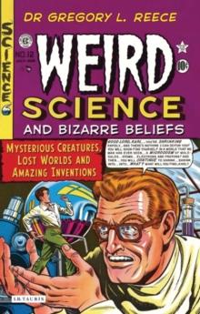 Weird Science and Bizarre Beliefs : Mysterious Creatures, Lost Worlds and Amazing Inventions