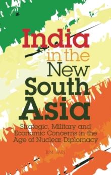 India in the New South Asia : Strategic, Military and Economic Concerns in the Age of Nuclear Diplomacy