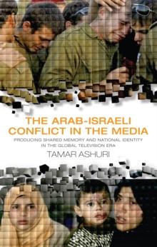 The Arab-Israeli Conflict in the Media : Producing Shared Memory and National Identity in the Global Television Era