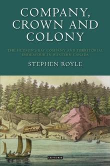 Company, Crown and Colony : The Hudson's Bay Company and Territorial Endeavour in Western Canada