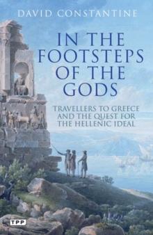 In the Footsteps of the Gods : Travellers to Greece and the Quest for the Hellenic Ideal