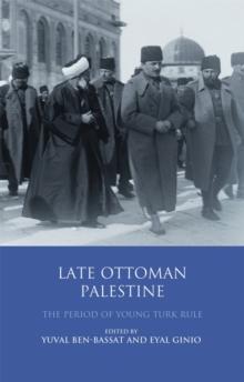 Late Ottoman Palestine : The Period of Young Turk Rule