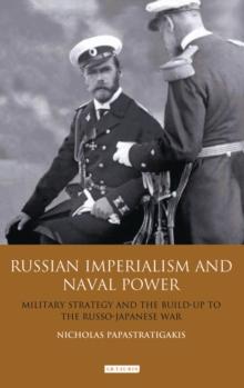 Russian Imperialism and Naval Power : Military Strategy and the Build-Up to the Russo-Japanese War