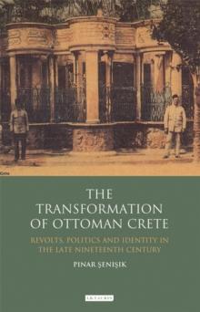 The Transformation of Ottoman Crete : Revolts, Politics and Identity in the Late Nineteenth Century