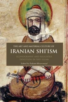 The Art and Material Culture of Iranian Shiism : Iconography and Religious Devotion in Shii Islam