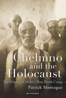 Chelmno and the Holocaust : A History of Hitler's First Death Camp