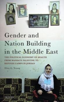 Gender and Nation Building in the Middle East : The Political Economy of Health from Mandate Palestine to Refugee Camps in Jordan