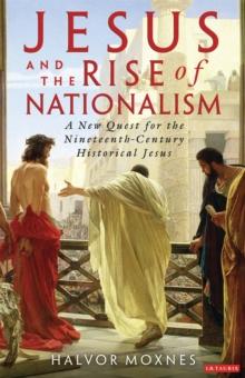 Jesus and the Rise of Nationalism : A New Quest for the Nineteenth Century Historical Jesus