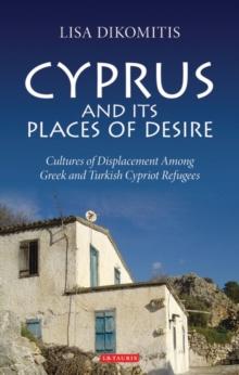 Cyprus and its Places of Desire : Cultures of Displacement Among Greek and Turkish Cypriot Refugees