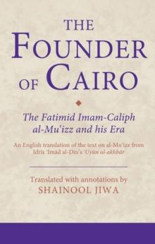 The Founder of Cairo : The Fatimid Imam-Caliph Al-Mu'Izz and His Era