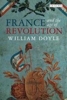 France and the Age of Revolution : Regimes Old and New from Louis XIV to Napoleon Bonaparte