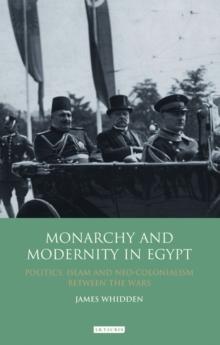 Monarchy and Modernity in Egypt : Politics, Islam and Neo-Colonialism Between the Wars