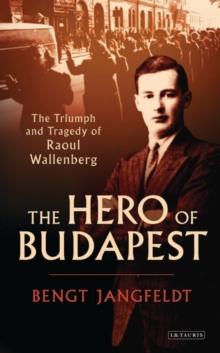 The Hero of Budapest : The Triumph and Tragedy of Raoul Wallenberg