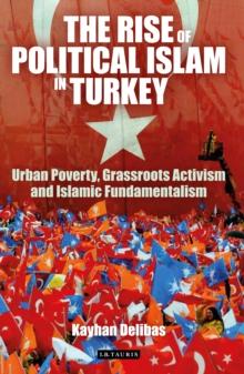 The Rise of Political Islam in Turkey : Urban Poverty, Grassroots Activism and Islamic Fundamentalism