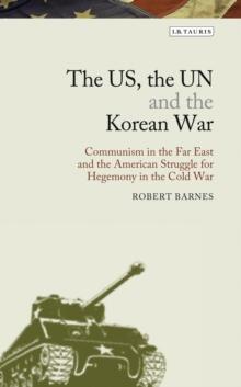 The US, the UN and the Korean War : Communism in the Far East and the American Struggle for Hegemony in the Cold War