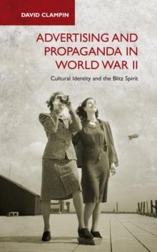 Advertising and Propaganda in World War II : Cultural Identity and the Blitz Spirit