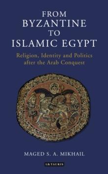 From Byzantine to Islamic Egypt : Religion, Identity and Politics After the Arab Conquest