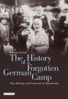 The History of a Forgotten German Camp : Nazi Ideology and Genocide at SzmalcoWka