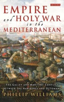 Empire and Holy War in the Mediterranean : The Galley and Maritime Conflict Between the Habsburgs and Ottomans