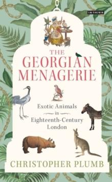 The Georgian Menagerie : Exotic Animals in Eighteenth-Century London