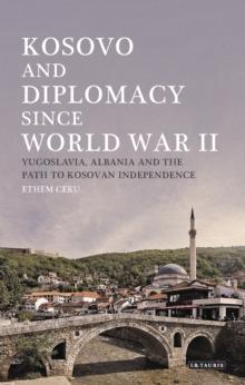 Kosovo and Diplomacy since World War II : Yugoslavia, Albania and the Path to Kosovan Independence