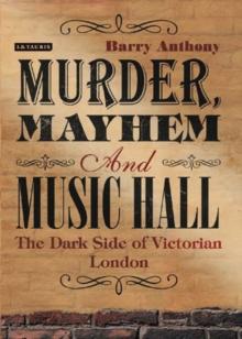 Murder, Mayhem and Music Hall : The Dark Side of Victorian London