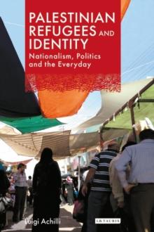 Palestinian Refugees and Identity : Nationalism, Politics and the Everyday