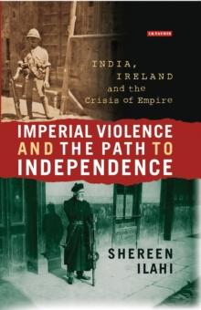 Imperial Violence and the Path to Independence : India, Ireland and the Crisis of Empire