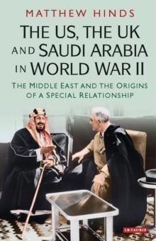 The US, the UK and Saudi Arabia in World War II : The Middle East and the Origins of a Special Relationship