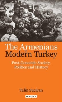 The Armenians in Modern Turkey : Post-Genocide Society, Politics and History