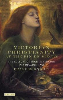 Victorian Christianity at the Fin de Siecle : The Culture of English Religion in a Decadent Age