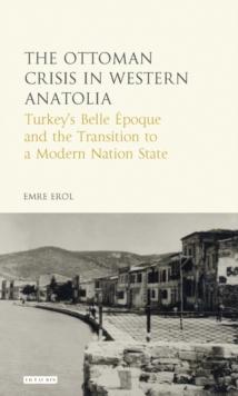 The Ottoman Crisis in Western Anatolia : Turkey'S Belle Epoque and the Transition to a Modern Nation State