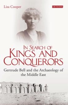 In Search of Kings and Conquerors : Gertrude Bell and the Archaeology of the Middle East