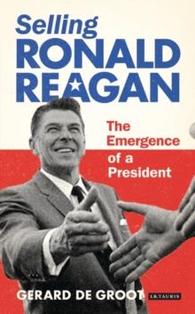 Selling Ronald Reagan : The Emergence of a President