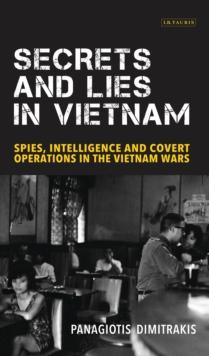 Secrets and Lies in Vietnam : Spies, Intelligence and Covert Operations in the Vietnam Wars