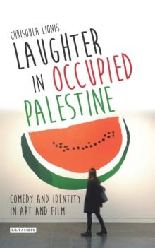 Laughter in Occupied Palestine : Comedy and Identity in Art and Film