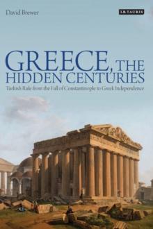 Greece, the Hidden Centuries : Turkish Rule from the Fall of Constantinople to Greek Independence