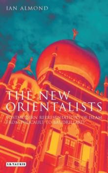 The New Orientalists : Postmodern Representations of Islam from Foucault to Baudrillard