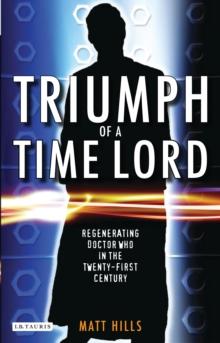 Triumph of a Time Lord : Regenerating Doctor Who in the Twenty-First Century