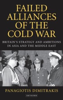 Failed Alliances of the Cold War : Britain'S Strategy and Ambitions in Asia and the Middle East