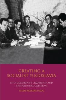 Creating a Socialist Yugoslavia : Tito, Communist Leadership and the National Question